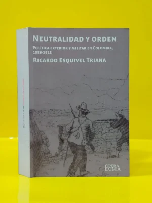 Neutralidad y Orden. Política Exterior y Militar en Colombia, 1886-1918