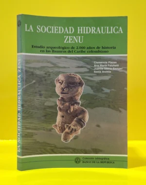 La Sociedad Hidráulica Zenú. Estudio Arqueológico de 2000 años de Historia...