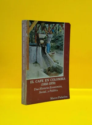 El Café en Colombia (1850-1970). Una Historia Económica, Social y Política