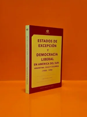 Estados de Excepción y Democracia Liberal en América del Sur: Argentina, Chile y Colombia (1930-1990)