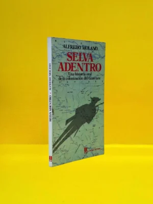 Selva Adentro. Una Historia Oral de la Colonización del Guaviare
